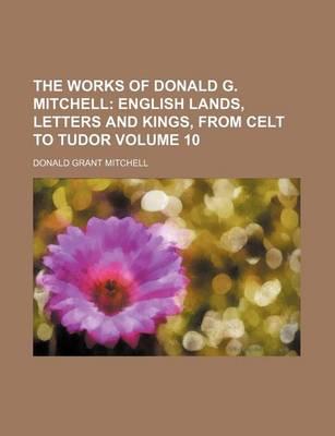 Book cover for The Works of Donald G. Mitchell Volume 10; English Lands, Letters and Kings, from Celt to Tudor