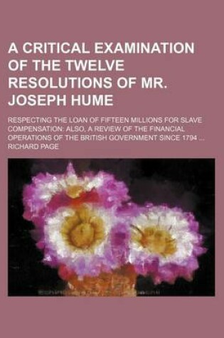 Cover of A Critical Examination of the Twelve Resolutions of Mr. Joseph Hume; Respecting the Loan of Fifteen Millions for Slave Compensation