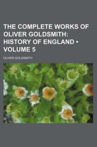 Cover of The Complete Works of Oliver Goldsmith (Volume 5); History of England