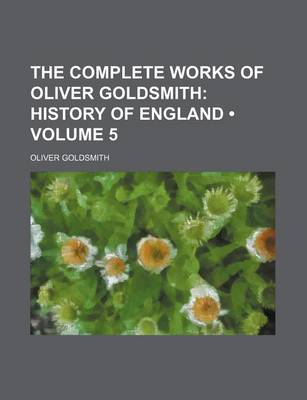 Book cover for The Complete Works of Oliver Goldsmith (Volume 5); History of England