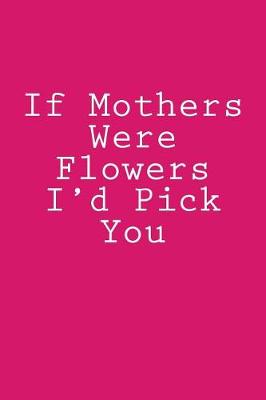 Book cover for If Mothers Were Flowers I'd Pick You