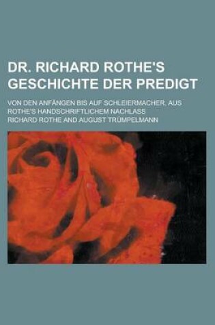 Cover of Dr. Richard Rothe's Geschichte Der Predigt; Von Den Anfangen Bis Auf Schleiermacher, Aus Rothe's Handschriftlichem Nachlass