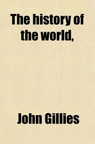 Cover of The History of the World, (Volume 1); From the Reign of Alexander to That of Augustus, Comprehending the Latter Ages of European Greece, and the History of the Greek Kingdoms in Asia and Africa, from Their Foundation to Their Destruction with a Preliminary Sur