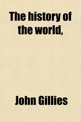 Book cover for The History of the World, (Volume 1); From the Reign of Alexander to That of Augustus, Comprehending the Latter Ages of European Greece, and the History of the Greek Kingdoms in Asia and Africa, from Their Foundation to Their Destruction with a Preliminary Sur