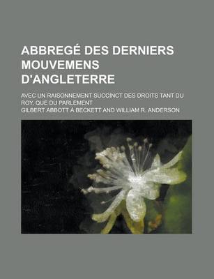 Book cover for Abbrege Des Derniers Mouvemens D'Angleterre; Avec Un Raisonnement Succinct Des Droits Tant Du Roy, Que Du Parlement