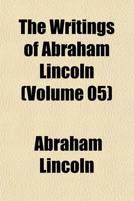 Book cover for The Writings of Abraham Lincoln (Volume 05)