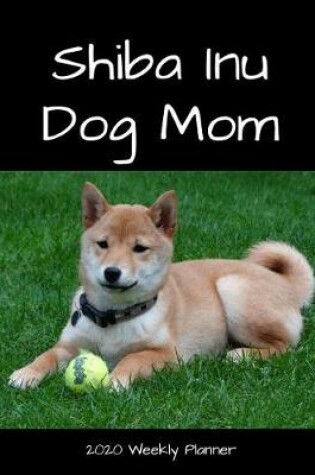 Cover of Shiba Inu Dog Mom 2020 Weekly Planner