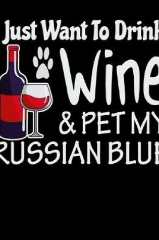 Cover of I Just Want to Drink Wine & Pet My Russian Blue