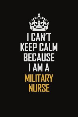 Book cover for I Can't Keep Calm Because I Am A Military Nurse