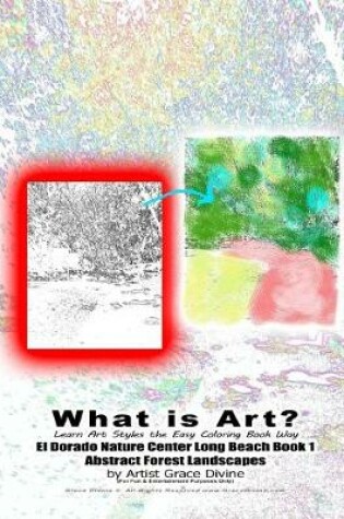 Cover of What is Art? Learn Art Styles the Easy Coloring Book Way El Dorado Nature Center Long Beach Book 1 Abstract Forest Landscapes by Artist Grace Divine