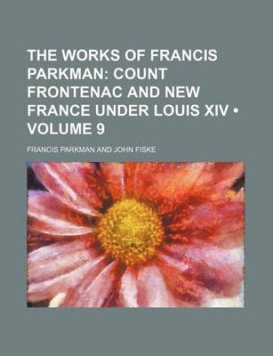 Book cover for The Works of Francis Parkman (Volume 9); Count Frontenac and New France Under Louis XIV