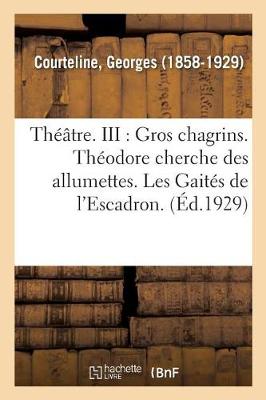 Book cover for Georges Courteline, de l'Académie Goncourt. Théâtre. III: Gros Chagrins