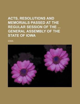 Book cover for Acts, Resolutions and Memorials Passed at the Regular Session of the General Assembly of the State of Iowa