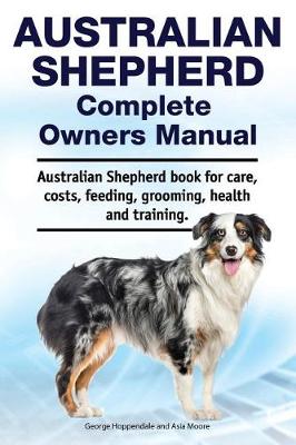 Book cover for Australian Shepherd Complete Owners Manual. Australian Shepherd book for care, costs, feeding, grooming, health and training.