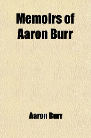 Cover of Memoirs of Aaron Burr; With Miscellaneous Selections from His Correspondence Volume 1