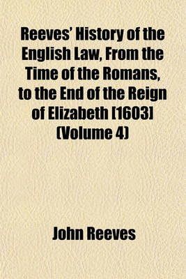 Book cover for Reeves' History of the English Law, from the Time of the Romans, to the End of the Reign of Elizabeth [1603] (Volume 4)