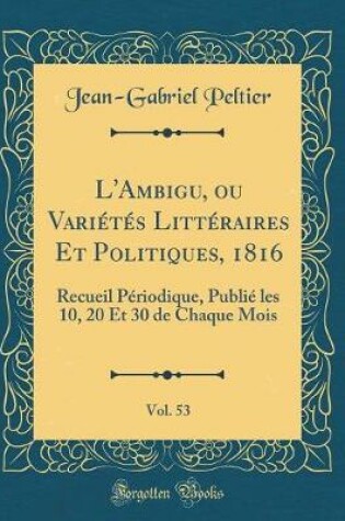 Cover of L'Ambigu, ou Variétés Littéraires Et Politiques, 1816, Vol. 53: Recueil Périodique, Publié les 10, 20 Et 30 de Chaque Mois (Classic Reprint)