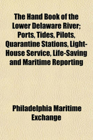 Cover of The Hand Book of the Lower Delaware River; Ports, Tides, Pilots, Quarantine Stations, Light-House Service, Life-Saving and Maritime Reporting