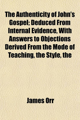 Book cover for The Authenticity of John's Gospel; Deduced from Internal Evidence, with Answers to Objections Derived from the Mode of Teaching Style