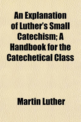 Book cover for An Explanation of Luther's Small Catechism; A Handbook for the Catechetical Class