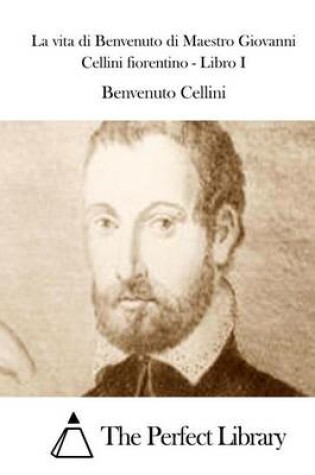 Cover of La vita di Benvenuto di Maestro Giovanni Cellini fiorentino - Libro I