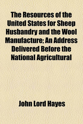 Book cover for The Resources of the United States for Sheep Husbandry and the Wool Manufacture; An Address Delivered Before the National Agricultural