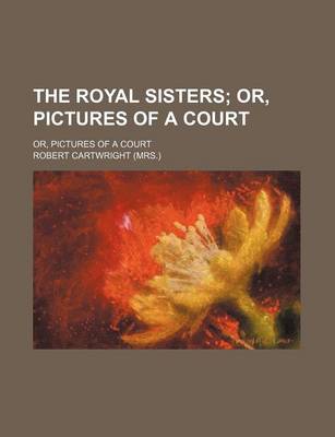 Book cover for The Royal Sisters; Or, Pictures of a Court. Or, Pictures of a Court