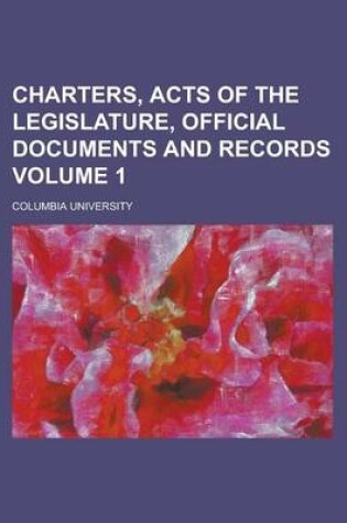 Cover of Charters, Acts of the Legislature, Official Documents and Records Volume 1