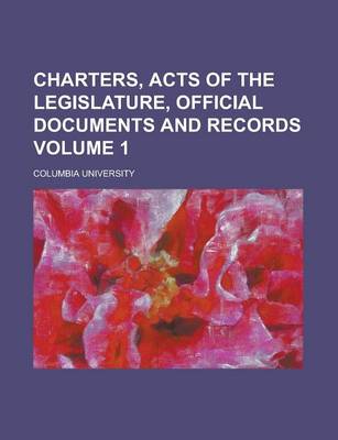 Book cover for Charters, Acts of the Legislature, Official Documents and Records Volume 1