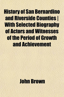 Book cover for History of San Bernardino and Riverside Counties - With Selected Biography of Actors and Witnesses of the Period of Growth and Achievement