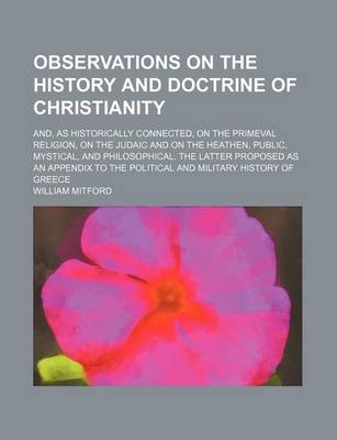 Book cover for Observations on the History and Doctrine of Christianity; And, as Historically Connected, on the Primeval Religion, on the Judaic and on the Heathen, Public, Mystical, and Philosophical. the Latter Proposed as an Appendix to the Political and Military His