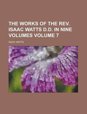 Book cover for The Works of the REV. Isaac Watts D.D. in Nine Volumes Volume 7