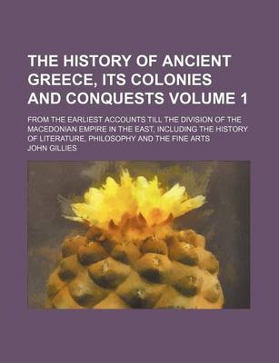 Book cover for The History of Ancient Greece, Its Colonies and Conquests Volume 1; From the Earliest Accounts Till the Division of the Macedonian Empire in the East, Including the History of Literature, Philosophy and the Fine Arts