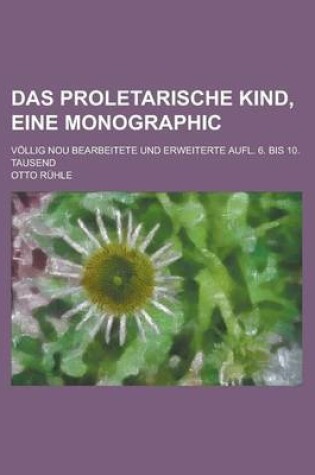 Cover of Das Proletarische Kind, Eine Monographic; Vollig Nou Bearbeitete Und Erweiterte Aufl. 6. Bis 10. Tausend