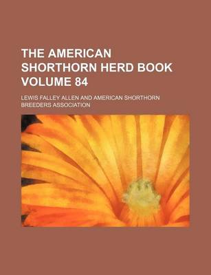 Book cover for The American Shorthorn Herd Book Volume 84