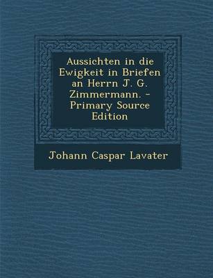 Book cover for Aussichten in Die Ewigkeit in Briefen an Herrn J. G. Zimmermann. - Primary Source Edition