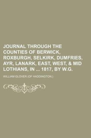 Cover of Journal Through the Counties of Berwick, Roxburgh, Selkirk, Dumfries, Ayr, Lanark, East, West, & Mid Lothians, in 1817, by W.G.