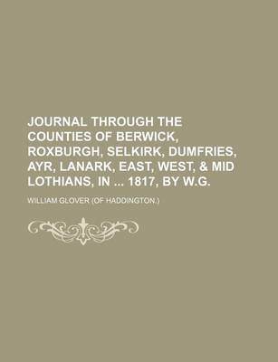 Book cover for Journal Through the Counties of Berwick, Roxburgh, Selkirk, Dumfries, Ayr, Lanark, East, West, & Mid Lothians, in 1817, by W.G.