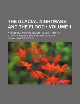 Book cover for The Glacial Nightmare and the Flood (Volume 1); A Second Appeal to Common Sense from the Extravagance of Some Recent Geology