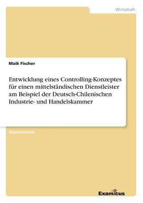 Book cover for Entwicklung eines Controlling-Konzeptes für einen mittelständischen Dienstleister am Beispiel der Deutsch-Chilenischen Industrie- und Handelskammer