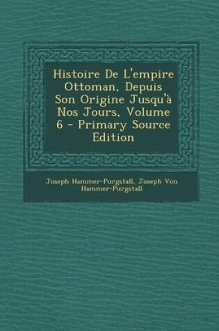 Cover of Histoire de L'Empire Ottoman, Depuis Son Origine Jusqu'a Nos Jours, Volume 6