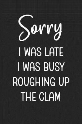 Cover of Sorry I Was Late I Was Busy Roughing Up The Clam