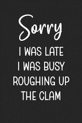 Book cover for Sorry I Was Late I Was Busy Roughing Up The Clam