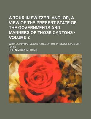 Book cover for A Tour in Switzerland, Or, a View of the Present State of the Governments and Manners of Those Cantons (Volume 2); With Comparative Sketches of the Present State of Paris