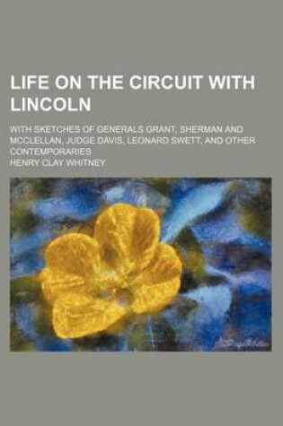 Cover of Life on the Circuit with Lincoln; With Sketches of Generals Grant, Sherman and McClellan, Judge Davis, Leonard Swett, and Other Contemporaries