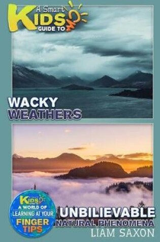 Cover of A Smart Kids Guide to Wacky Weather and Unbelievable Natural Phenomena