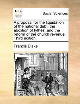 Book cover for A Proposal for the Liquidation of the National Debt; The Abolition of Tythes; And the Reform of the Church Revenue. Third Edition.