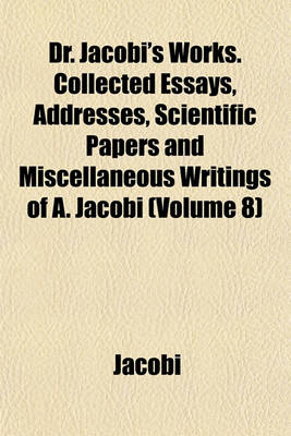 Book cover for Dr. Jacobi's Works. Collected Essays, Addresses, Scientific Papers and Miscellaneous Writings of A. Jacobi (Volume 8)