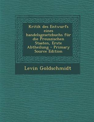 Book cover for Kritik Des Entwurfs Eines Handelsgesetzbuchs Fur Die Preuszischen Staaten, Erste Abtheilung - Primary Source Edition