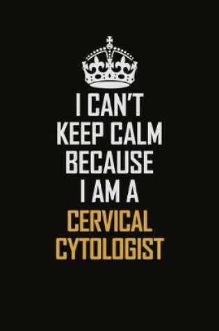 Cover of I Can't Keep Calm Because I Am A Cervical Cytologist